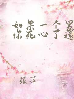 如果一个男人对你死心了还能挽回吗