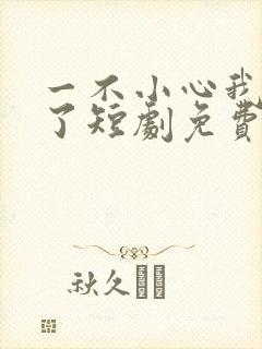 一不小心我无敌了短剧免费播放
