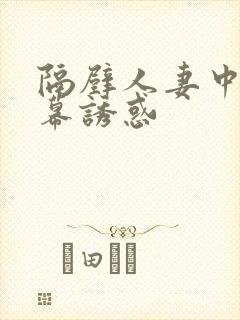 隔壁人妻中文字幕诱惑