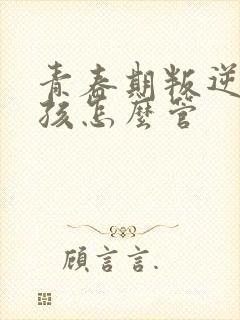 青春期叛逆的女孩怎么管