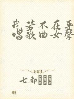 我若不在乎你原唱歌曲女声
