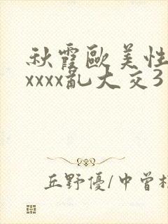 秋霞欧美性猛交xxxx乱大交3