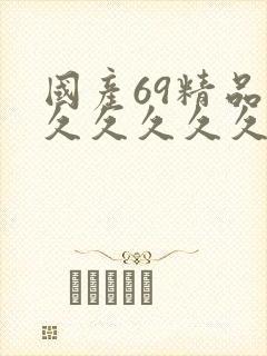 国产69精品久久久久久久久久
