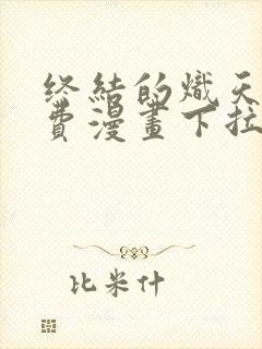 终结的炽天使免费漫画下拉式
