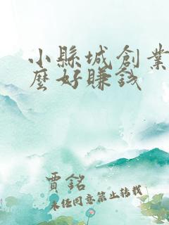 小县城创业干什么好赚钱