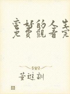 蛮好的人生全集免费观看完整版40集