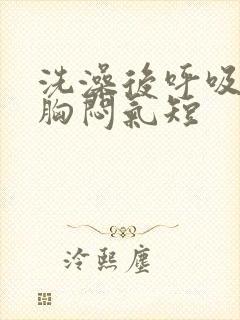 洗澡后呼吸困难胸闷气短