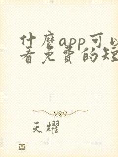什么app可以看免费的短剧啊