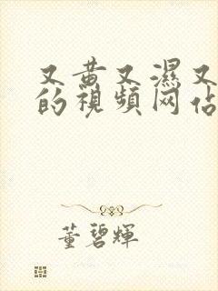 又黄又湿又免费的视频网站在线观看