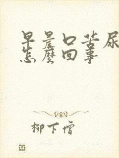 早晨口苦尿黄是怎么回事