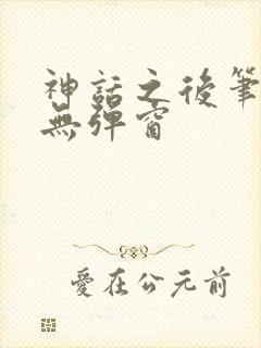 神话之后笔趣阁无弹窗