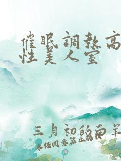 催眠调教高冷双性美人室