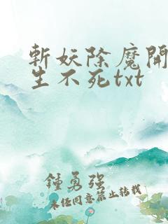 斩妖除魔开始长生不死txt