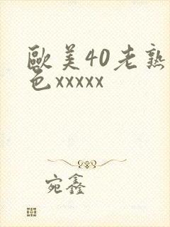 欧美40老熟妇色xxxxx