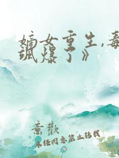 嫡女重生,毒妃飒爆了》