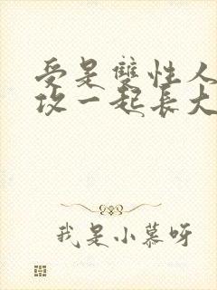 受是双性人,和攻一起长大