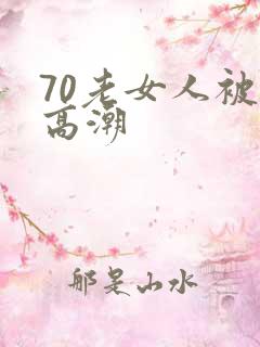 70老女人被舔高潮