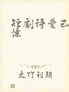 短剧待爱已成追忆