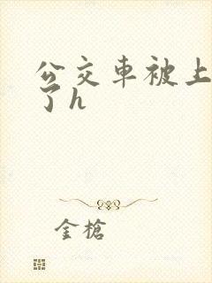 公交车被上高潮了h