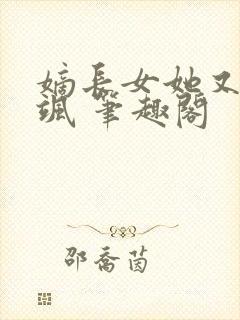 嫡长女她又美又飒 笔趣阁