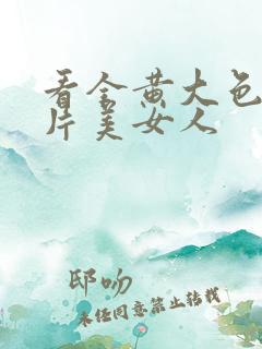 看全黄大色黄大片美女人