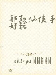 那款仙侠手游最好玩