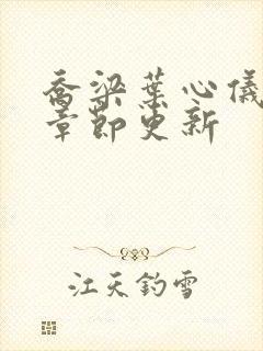 乔梁叶心仪最新章节更新