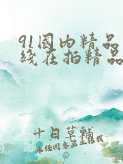 91国内精品自线在拍精品