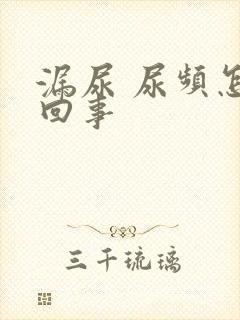 漏尿 尿频怎么回事