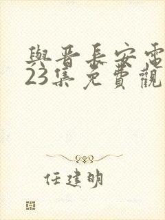 与晋长安电视剧23集免费观看全集