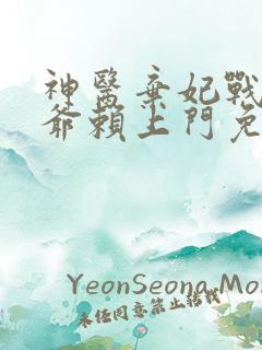 神医弃妃战神王爷赖上门免费阅读