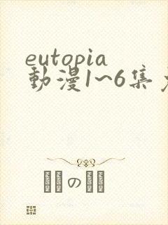eutopia动漫1~6集免费观看