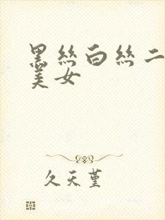 黑丝白丝二次元美女