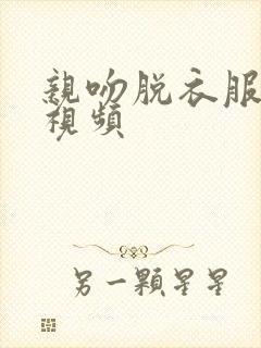 亲吻脱衣服床戏视频