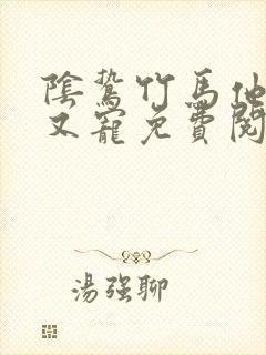 阴鸷竹马他又疯又宠免费阅读