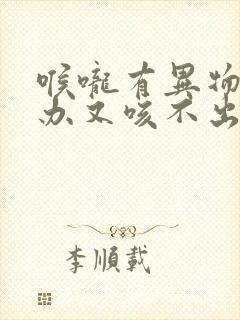 喉咙有异物怎么办又咳不出来咽