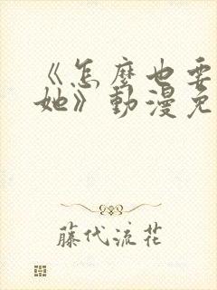 《怎么也要不够她》动漫免费观看