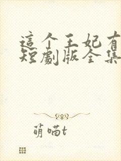 这个王妃有点野短剧版全集完整版在线观看