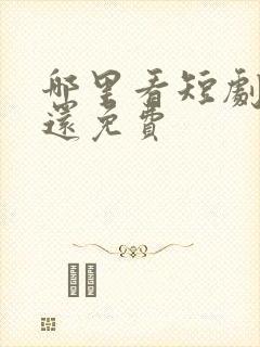 哪里看短剧最全还免费