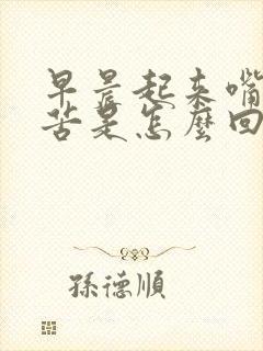 早晨起来嘴里发苦是怎么回事啊