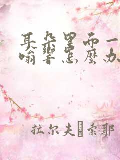 耳朵里面一直嗡嗡响怎么办