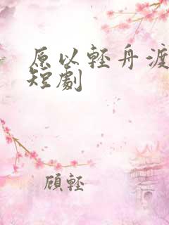原以轻舟渡余生短剧