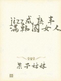 jizz成熟丰满韩国女人