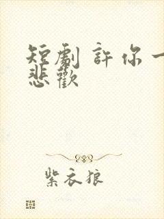 短剧 许你一场悲欢