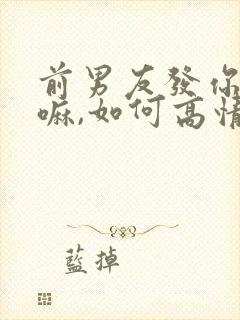 前男友发你在干嘛,如何高情商回复