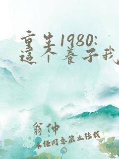 重生1980:这个养子我不当了短剧