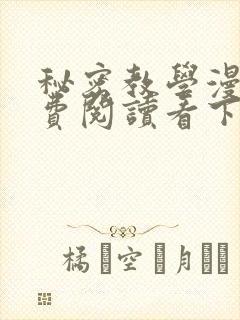 秘密教学漫画免费阅读看下拉式笔趣阁简体