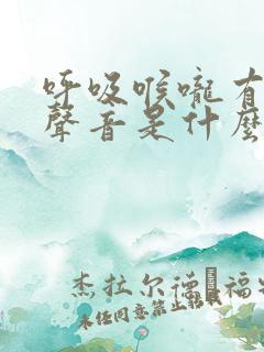 呼吸喉咙有呼噜声音是什么原因
