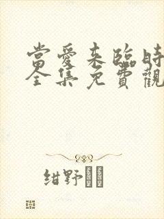 当爱来临时短剧全集免费观看
