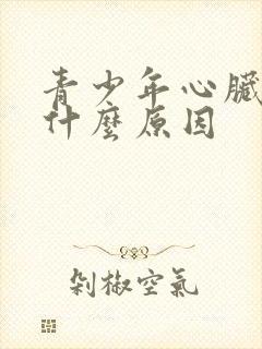 青少年心脏疼是什么原因